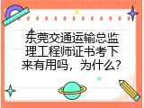 东莞交通运输总监理工程师证书考下来有用吗，为什么？