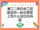 湛江二级机电工程建造师一般在哪里上班什么岗位和待遇