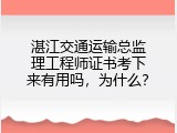 湛江交通运输总监理工程师证书考下来有用吗，为什么？