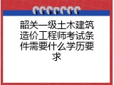 韶关一级土木建筑造价工程师考试条件需要什么学历要求
