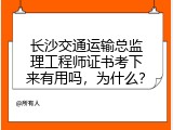 长沙交通运输总监理工程师证书考下来有用吗，为什么？