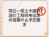 商丘一级土木建筑造价工程师考试条件需要什么学历要求
