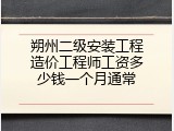 朔州二级安装工程造价工程师工资多少钱一个月通常