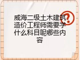 威海二级土木建筑造价工程师需要学什么科目呢哪些内容