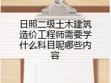 日照二级土木建筑造价工程师需要学什么科目呢哪些内容