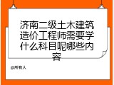 济南二级土木建筑造价工程师需要学什么科目呢哪些内容