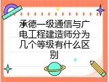 承德一级通信与广电工程建造师分为几个等级有什么区别