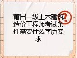 莆田一级土木建筑造价工程师考试条件需要什么学历要求