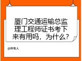 厦门交通运输总监理工程师证书考下来有用吗，为什么？
