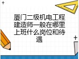 厦门二级机电工程建造师一般在哪里上班什么岗位和待遇