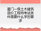厦门一级土木建筑造价工程师考试条件需要什么学历要求