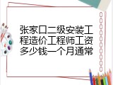 张家口二级安装工程造价工程师工资多少钱一个月通常