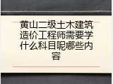 黄山二级土木建筑造价工程师需要学什么科目呢哪些内容