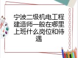 宁波二级机电工程建造师一般在哪里上班什么岗位和待遇