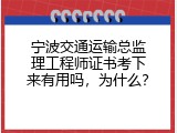 宁波交通运输总监理工程师证书考下来有用吗，为什么？