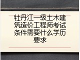 牡丹江一级土木建筑造价工程师考试条件需要什么学历要求