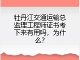 牡丹江交通运输总监理工程师证书考下来有用吗，为什么？