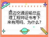 延边交通运输总监理工程师证书考下来有用吗，为什么？