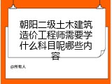 朝阳二级土木建筑造价工程师需要学什么科目呢哪些内容