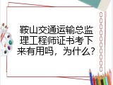 鞍山交通运输总监理工程师证书考下来有用吗，为什么？