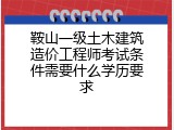 鞍山一级土木建筑造价工程师考试条件需要什么学历要求