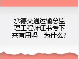 承德交通运输总监理工程师证书考下来有用吗，为什么？