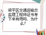 梁平区交通运输总监理工程师证书考下来有用吗，为什么？