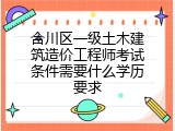 合川区一级土木建筑造价工程师考试条件需要什么学历要求