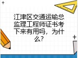 江津区交通运输总监理工程师证书考下来有用吗，为什么？