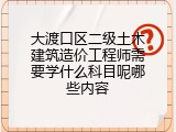 大渡口区二级土木建筑造价工程师需要学什么科目呢哪些内容