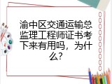 渝中区交通运输总监理工程师证书考下来有用吗，为什么？