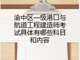 渝中区一级港口与航道工程建造师考试具体有哪些科目和内容