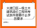 大渡口区一级土木建筑造价工程师考试条件需要什么学历要求
