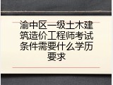 渝中区一级土木建筑造价工程师考试条件需要什么学历要求
