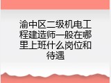渝中区二级机电工程建造师一般在哪里上班什么岗位和待遇