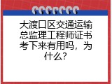 大渡口区交通运输总监理工程师证书考下来有用吗，为什么？