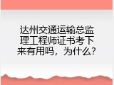 达州交通运输总监理工程师证书考下来有用吗，为什么？