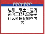 达州二级土木建筑造价工程师需要学什么科目呢哪些内容