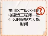 宝山区二级水利水电建造工程师一般什么时候报名大概时间