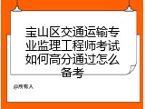 宝山区交通运输专业监理工程师考试如何高分通过怎么备考