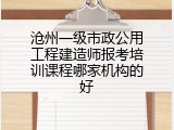 沧州一级市政公用工程建造师报考培训课程哪家机构的好