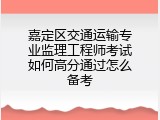 嘉定区交通运输专业监理工程师考试如何高分通过怎么备考
