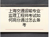 上海交通运输专业监理工程师考试如何高分通过怎么备考