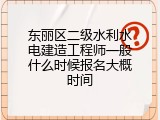 东丽区二级水利水电建造工程师一般什么时候报名大概时间
