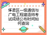 怀柔区一级通信与广电工程建造师考试成绩公布时间如何查询