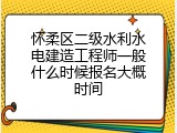 怀柔区二级水利水电建造工程师一般什么时候报名大概时间