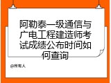 阿勒泰一级通信与广电工程建造师考试成绩公布时间如何查询
