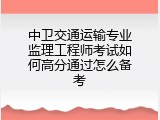 中卫交通运输专业监理工程师考试如何高分通过怎么备考