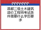 昌都二级土木建筑造价工程师考试条件需要什么学历要求