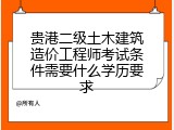 贵港二级土木建筑造价工程师考试条件需要什么学历要求